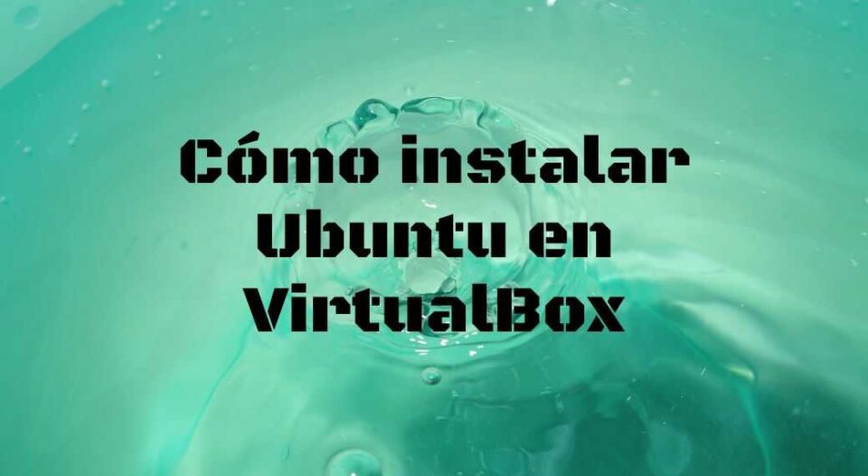 Cómo instalar Ubuntu en VirtualBox